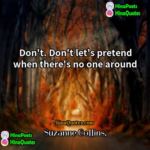Suzanne Collins Quotes | Don't. Don't let's pretend when there's no